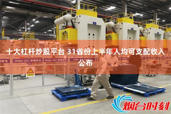 十大杠杆炒股平台 31省份上半年人均可支配收入公布