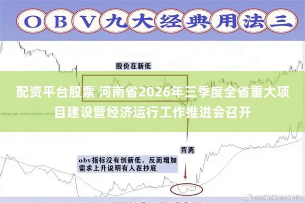 配资平台股票 河南省2026年三季度全省重大项目建设暨经济运行工作推进会召开