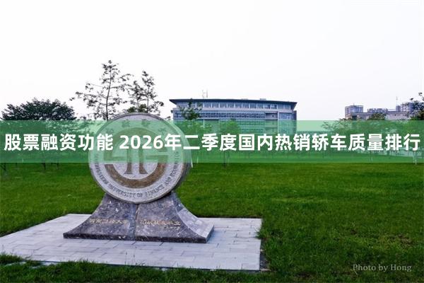 股票融资功能 2026年二季度国内热销轿车质量排行