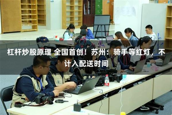 杠杆炒股原理 全国首创!苏州:骑手等红灯,不计入配送时间