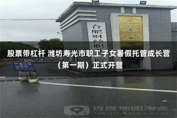 股票带杠杆 潍坊寿光市职工子女暑假托管成长营（第一期）正式开营