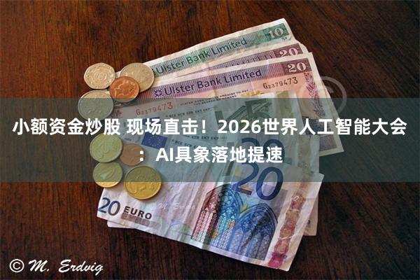 小额资金炒股 现场直击！2026世界人工智能大会：AI具象落地提速