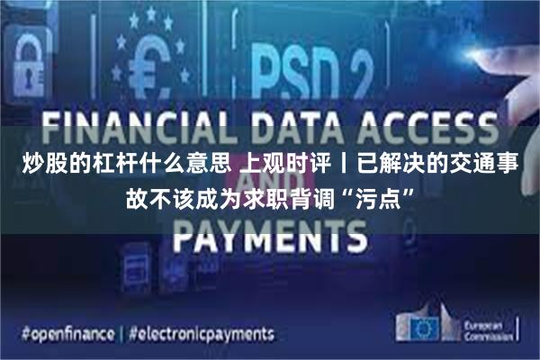 炒股的杠杆什么意思 上观时评丨已解决的交通事故不该成为求职背调“污点”