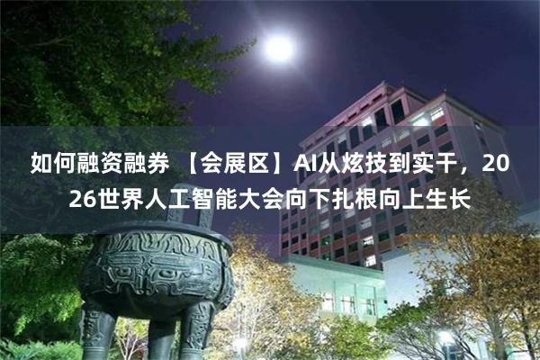 如何融资融券 【会展区】AI从炫技到实干，2026世界人工智能大会向下扎根向上生长
