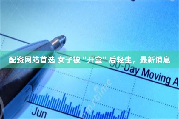 配资网站首选 女子被“开盒”后轻生，最新消息