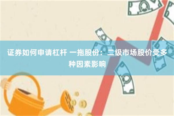 证券如何申请杠杆 一拖股份：二级市场股价受多种因素影响