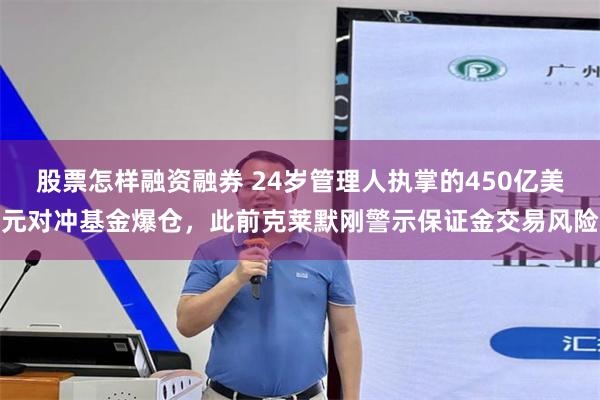 股票怎样融资融券 24岁管理人执掌的450亿美元对冲基金爆仓，此前克莱默刚警示保证金交易风险
