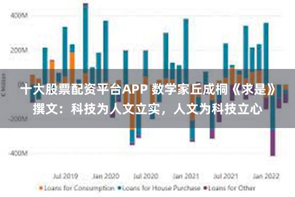 十大股票配资平台APP 数学家丘成桐《求是》撰文：科技为人文立实，人文为科技立心
