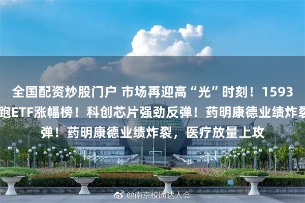 全国配资炒股门户 市场再迎高“光”时刻！159363，涨近10%领跑ETF涨幅榜！科创芯片强劲反弹！药明康德业绩炸裂，医疗放量上攻