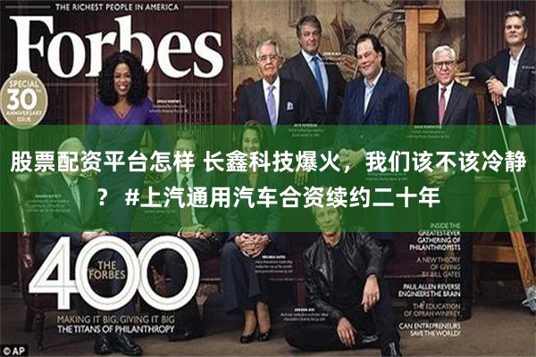 股票配资平台怎样 长鑫科技爆火，我们该不该冷静？ #上汽通用汽车合资续约二十年