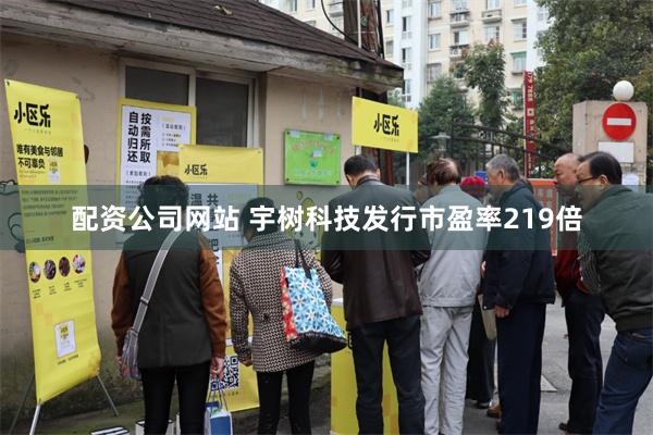 配资公司网站 宇树科技发行市盈率219倍