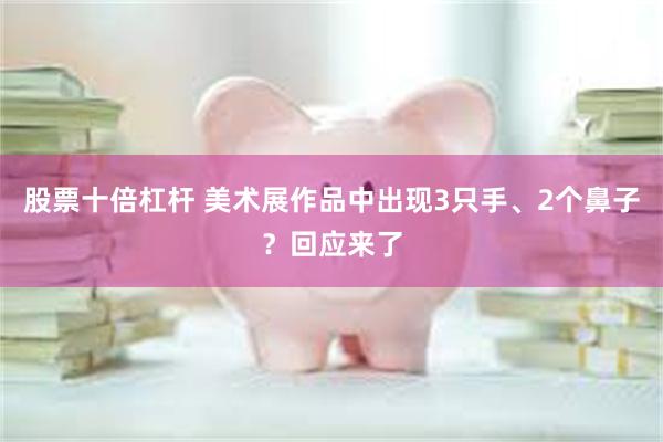股票十倍杠杆 美术展作品中出现3只手、2个鼻子？回应来了
