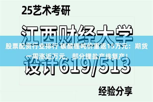 股票配资行业排行 碳酸锂吨价重返15万元：期货一周涨近万元，部分锂盐产线复产！