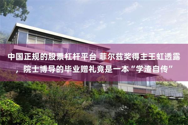 中国正规的股票杠杆平台 菲尔兹奖得主王虹透露，院士博导的毕业赠礼竟是一本“学渣自传”