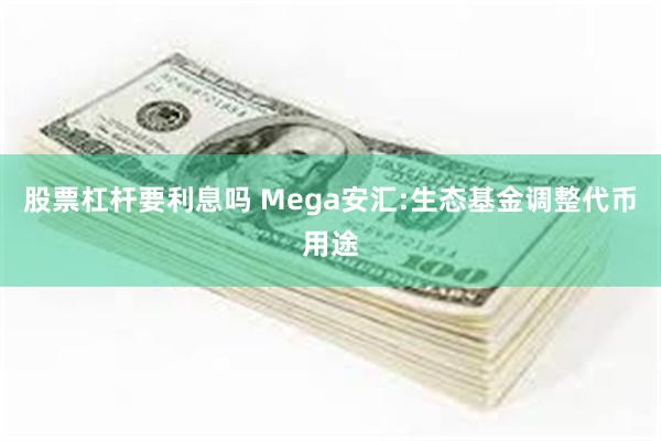 股票杠杆要利息吗 Mega安汇:生态基金调整代币用途