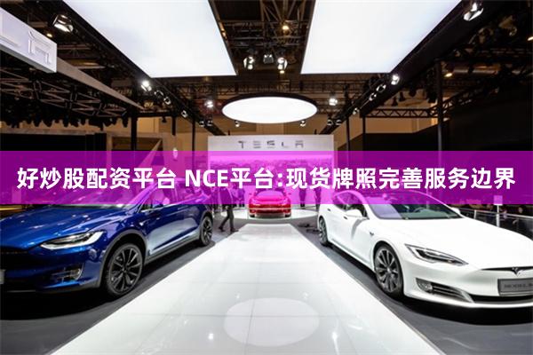 好炒股配资平台 NCE平台:现货牌照完善服务边界