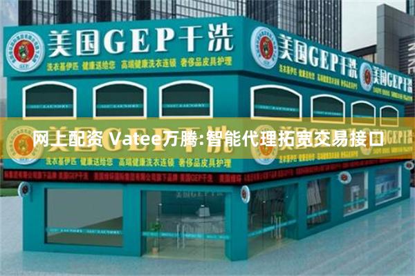 网上配资 Vatee万腾:智能代理拓宽交易接口