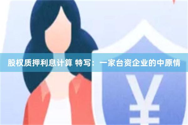 股权质押利息计算 特写：一家台资企业的中原情
