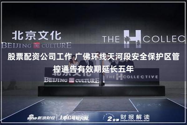 股票配资公司工作 广佛环线天河段安全保护区管控通告有效期延长五年