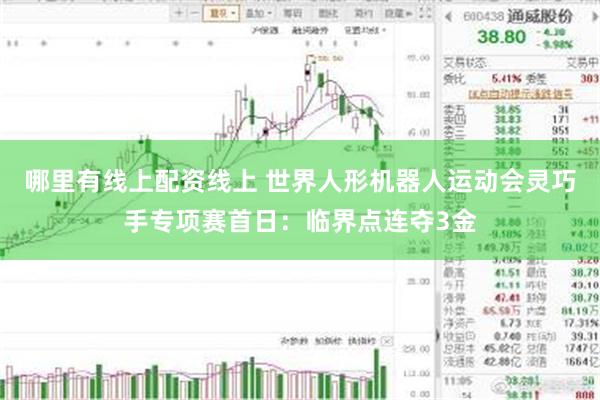 哪里有线上配资线上 世界人形机器人运动会灵巧手专项赛首日：临界点连夺3金