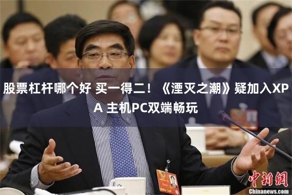 股票杠杆哪个好 买一得二！《湮灭之潮》疑加入XPA 主机PC双端畅玩