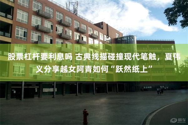 股票杠杆要利息吗 古典线描碰撞现代笔触，夏伟义分享越女阿青如何“跃然纸上”