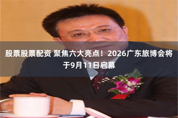 股票股票配资 聚焦六大亮点！2026广东旅博会将于9月11日启幕