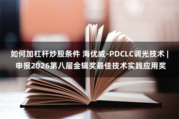 如何加杠杆炒股条件 海优威-PDCLC调光技术 | 申报2026第八届金辑奖最佳技术实践应用奖