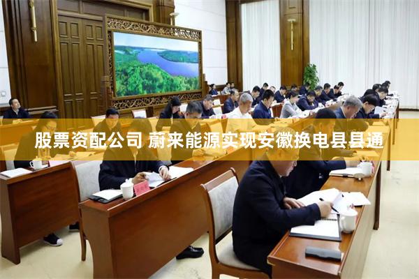股票资配公司 蔚来能源实现安徽换电县县通