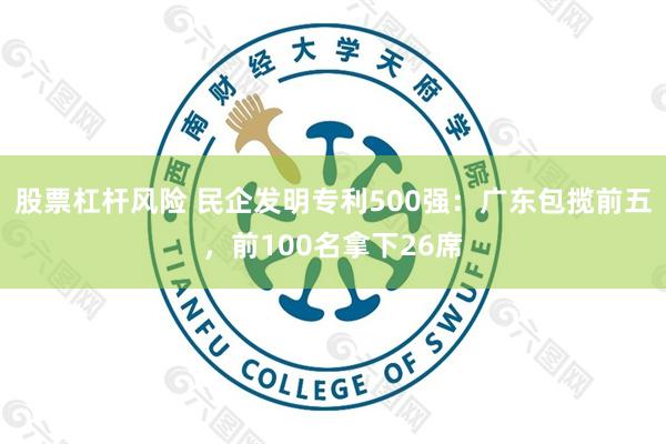 股票杠杆风险 民企发明专利500强：广东包揽前五，前100名拿下26席