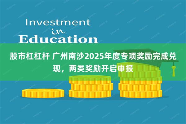 股市杠杠杆 广州南沙2025年度专项奖励完成兑现，两类奖励开启申报