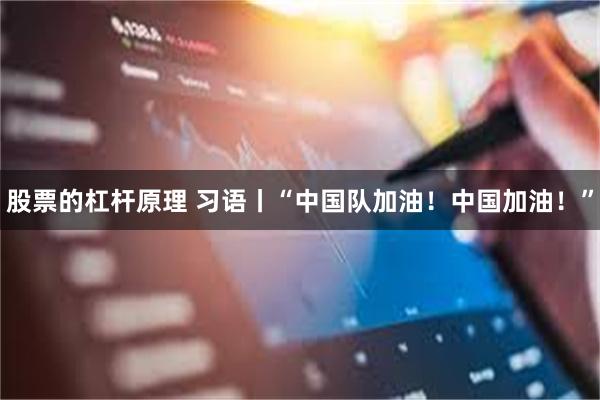 股票的杠杆原理 习语丨“中国队加油！中国加油！”