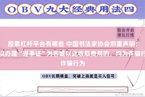 股票杠杆平台有哪些 中国书法家协会郑重声明：凡以办理“理事证”为名或以此收取费用的，均为诈骗行为