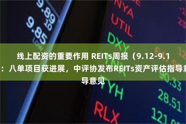 线上配资的重要作用 REITs周报（9.12-9.18）：八单项目获进展，中评协发布REITs资产评估指导意见