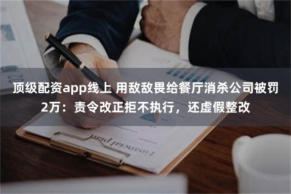 顶级配资app线上 用敌敌畏给餐厅消杀公司被罚2万：责令改正拒不执行，还虚假整改