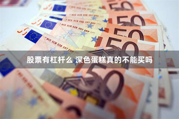 股票有杠杆么 深色蛋糕真的不能买吗