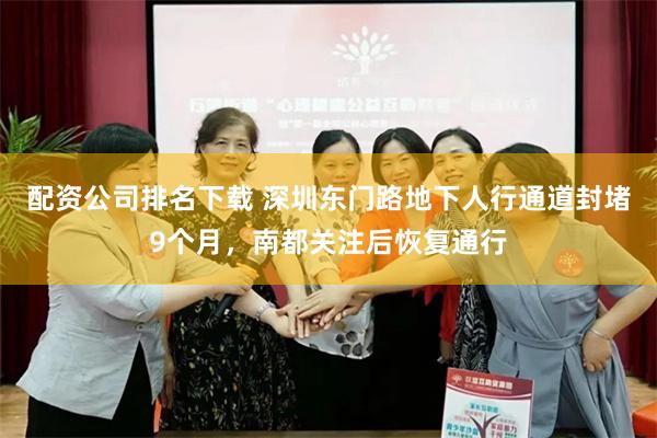 配资公司排名下载 深圳东门路地下人行通道封堵9个月，南都关注后恢复通行