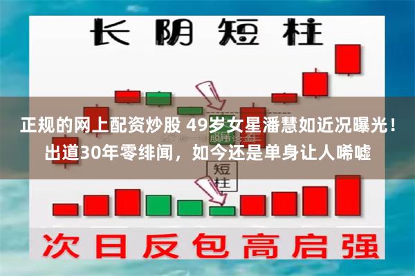 正规的网上配资炒股 49岁女星潘慧如近况曝光！出道30年零绯闻，如今还是单身让人唏嘘