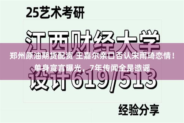 郑州原油期货配资 王嘉尔亲口否认宋雨琦恋情！单身宣言曝光，7年传闻全是造谣