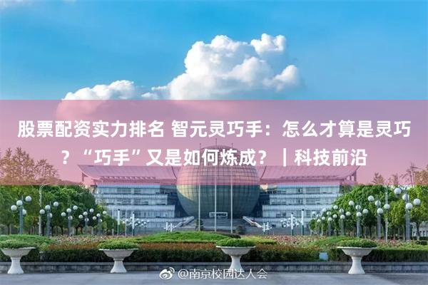 股票配资实力排名 智元灵巧手：怎么才算是灵巧？“巧手”又是如何炼成？｜科技前沿