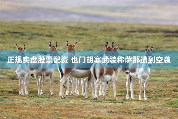 正规实盘股票配资 也门胡塞武装称萨那遭到空袭