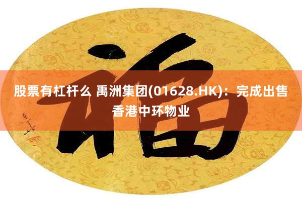 股票有杠杆么 禹洲集团(01628.HK):完成出售香港中环物业