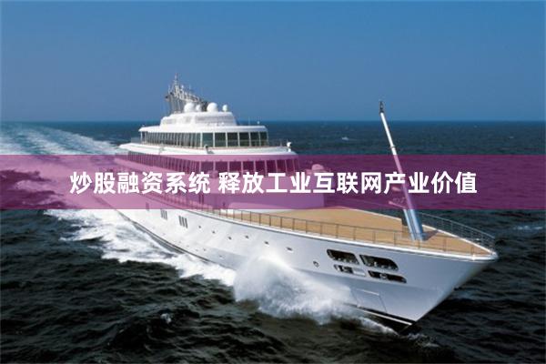 炒股融资系统 释放工业互联网产业价值