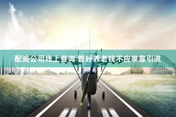 配资公司线上查询 管好养老钱不应单靠引流