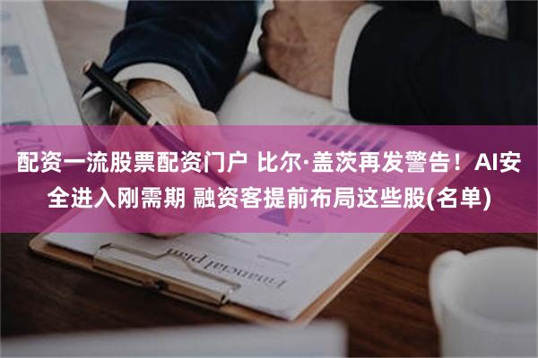 配资一流股票配资门户 比尔·盖茨再发警告！AI安全进入刚需期 融资客提前布局这些股(名单)
