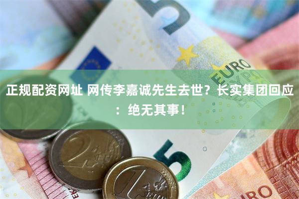 正规配资网址 网传李嘉诚先生去世？长实集团回应：绝无其事！