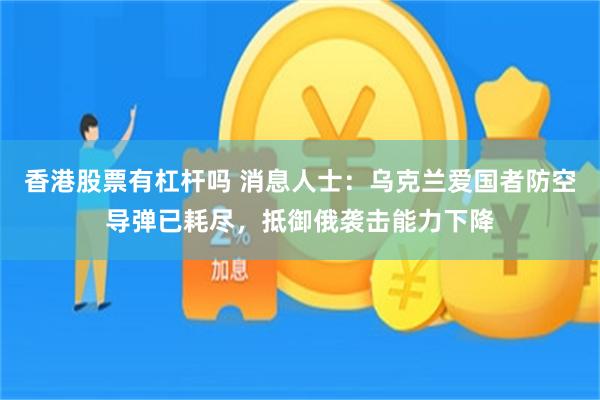香港股票有杠杆吗 消息人士：乌克兰爱国者防空导弹已耗尽，抵御俄袭击能力下降