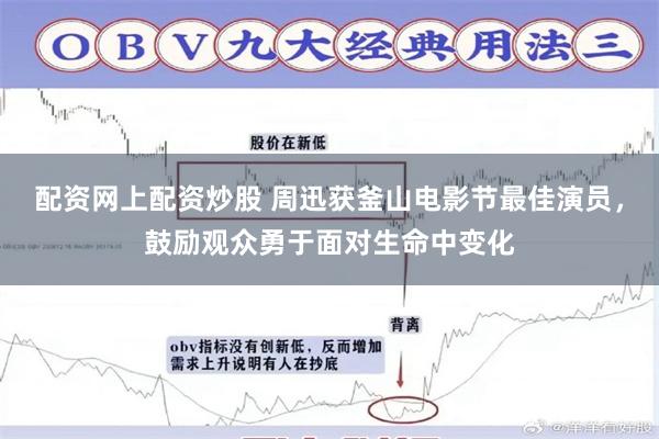 配资网上配资炒股 周迅获釜山电影节最佳演员，鼓励观众勇于面对生命中变化